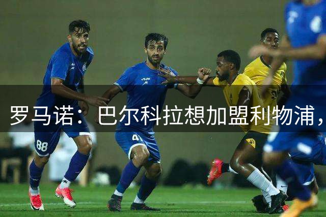 罗马诺：巴尔科拉想加盟利物浦，接下来将进行谈判
